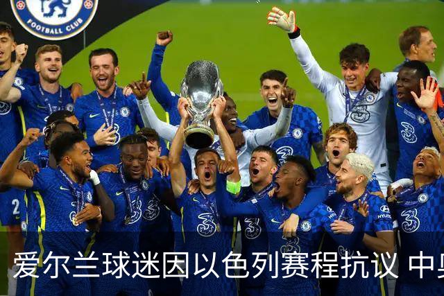 爱尔兰球迷因以色列赛程抗议 中奥之战受到影响